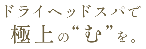 ドライヘッドスパで極上の[む]を体験